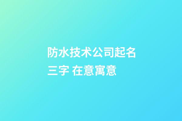 防水技术公司起名三字 在意寓意-第1张-公司起名-玄机派